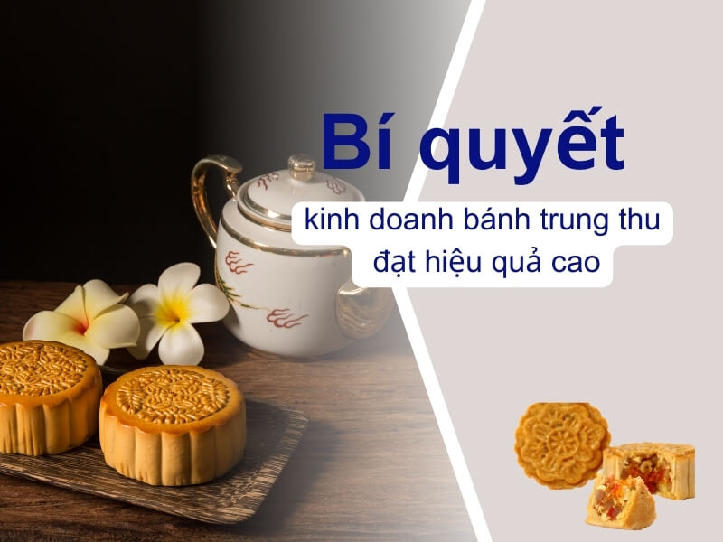 10 Kinh nghiệm kinh doanh bánh trung thu mang lại doanh số khổng lồ